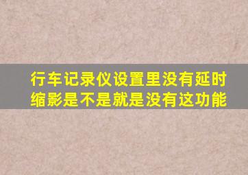 行车记录仪设置里没有延时缩影是不是就是没有这功能