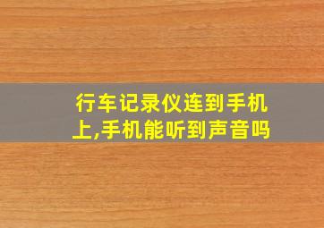 行车记录仪连到手机上,手机能听到声音吗