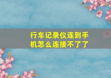 行车记录仪连到手机怎么连接不了了