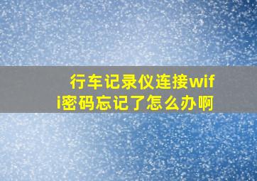 行车记录仪连接wifi密码忘记了怎么办啊