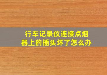 行车记录仪连接点烟器上的插头坏了怎么办