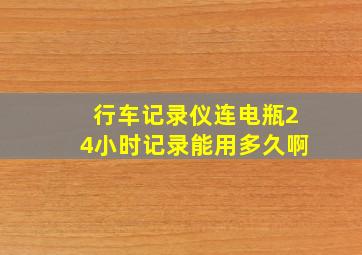 行车记录仪连电瓶24小时记录能用多久啊