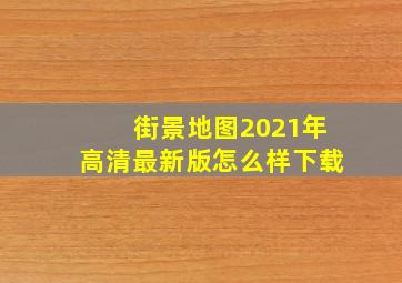 街景地图2021年高清最新版怎么样下载