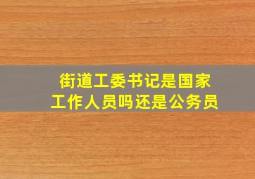 街道工委书记是国家工作人员吗还是公务员