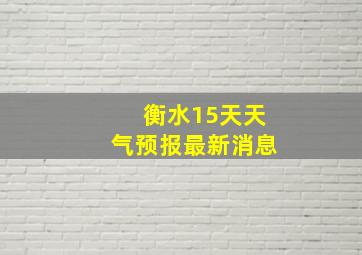 衡水15天天气预报最新消息