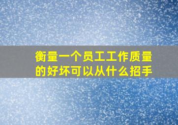 衡量一个员工工作质量的好坏可以从什么招手