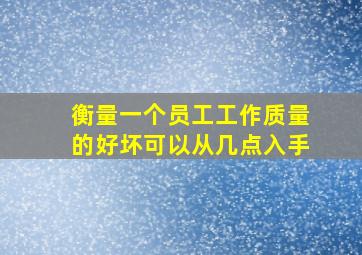 衡量一个员工工作质量的好坏可以从几点入手