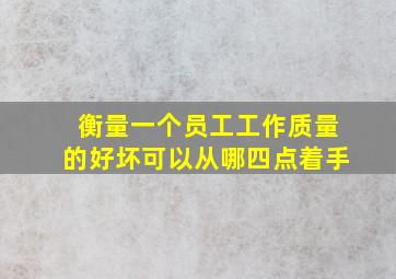 衡量一个员工工作质量的好坏可以从哪四点着手