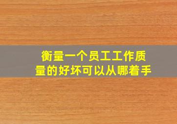 衡量一个员工工作质量的好坏可以从哪着手