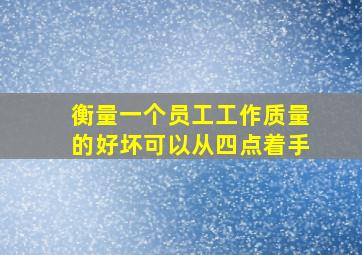 衡量一个员工工作质量的好坏可以从四点着手