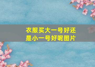 衣服买大一号好还是小一号好呢图片