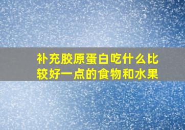 补充胶原蛋白吃什么比较好一点的食物和水果