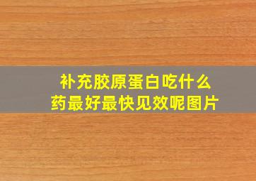 补充胶原蛋白吃什么药最好最快见效呢图片