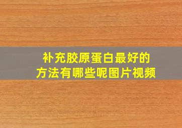 补充胶原蛋白最好的方法有哪些呢图片视频