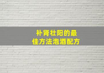 补肾壮阳的最佳方法泡酒配方