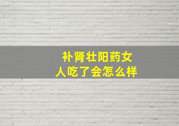 补肾壮阳药女人吃了会怎么样