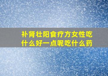 补肾壮阳食疗方女性吃什么好一点呢吃什么药