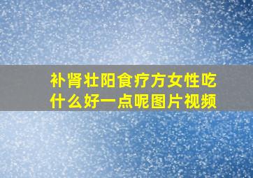 补肾壮阳食疗方女性吃什么好一点呢图片视频