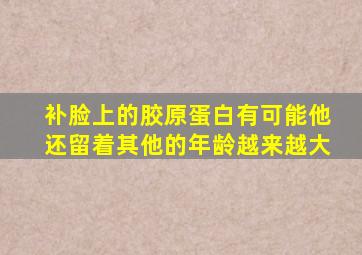 补脸上的胶原蛋白有可能他还留着其他的年龄越来越大