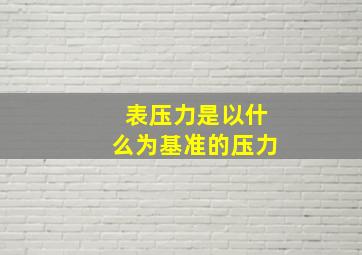 表压力是以什么为基准的压力