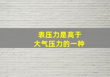 表压力是高于大气压力的一种