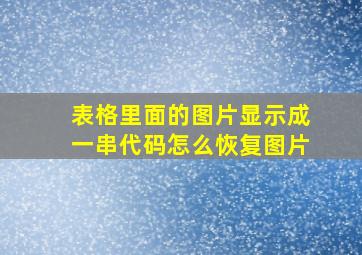 表格里面的图片显示成一串代码怎么恢复图片