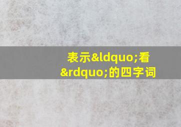 表示“看”的四字词