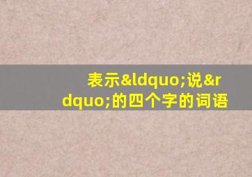 表示“说”的四个字的词语