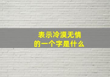 表示冷漠无情的一个字是什么