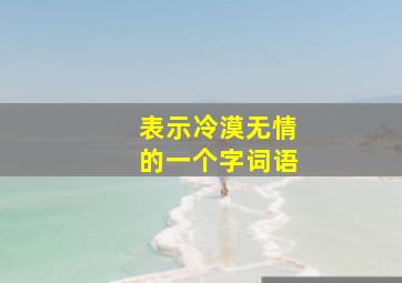 表示冷漠无情的一个字词语