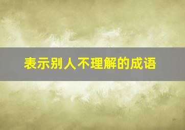 表示别人不理解的成语