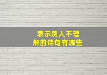 表示别人不理解的诗句有哪些