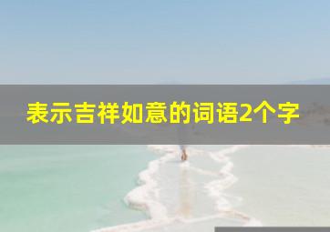 表示吉祥如意的词语2个字