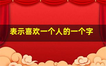 表示喜欢一个人的一个字