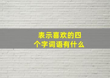 表示喜欢的四个字词语有什么