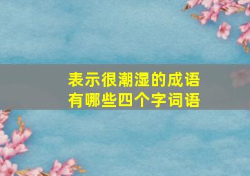 表示很潮湿的成语有哪些四个字词语