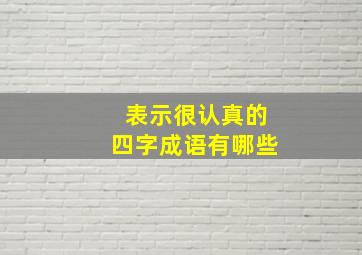 表示很认真的四字成语有哪些