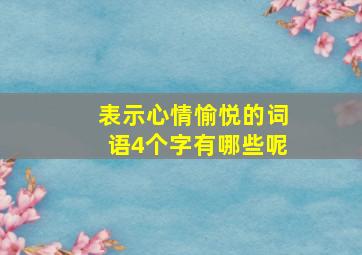 表示心情愉悦的词语4个字有哪些呢