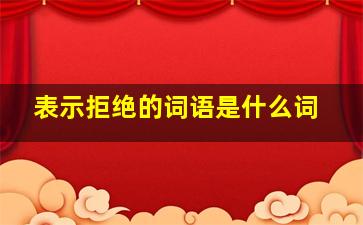 表示拒绝的词语是什么词