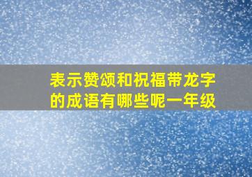 表示赞颂和祝福带龙字的成语有哪些呢一年级