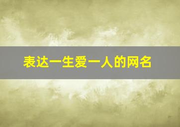 表达一生爱一人的网名