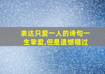 表达只爱一人的诗句一生挚爱,但是遗憾错过