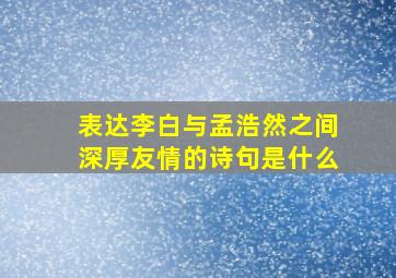 表达李白与孟浩然之间深厚友情的诗句是什么