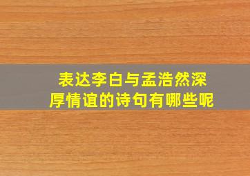 表达李白与孟浩然深厚情谊的诗句有哪些呢