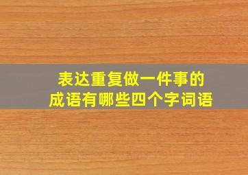 表达重复做一件事的成语有哪些四个字词语