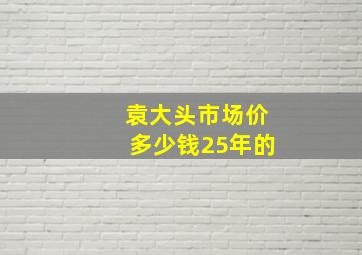 袁大头市场价多少钱25年的