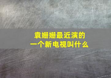 袁姗姗最近演的一个新电视叫什么