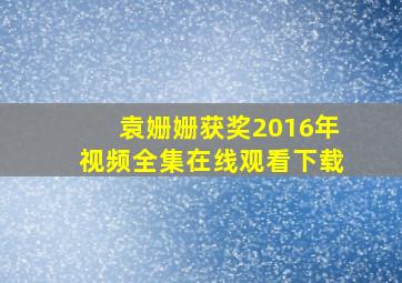 袁姗姗获奖2016年视频全集在线观看下载