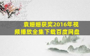 袁姗姗获奖2016年视频播放全集下载百度网盘