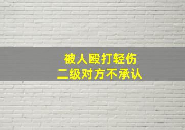 被人殴打轻伤二级对方不承认